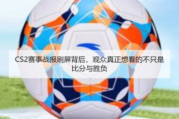 CS2赛事战报刷屏背后，观众真正想看的不只是比分与胜负 | jiuyou